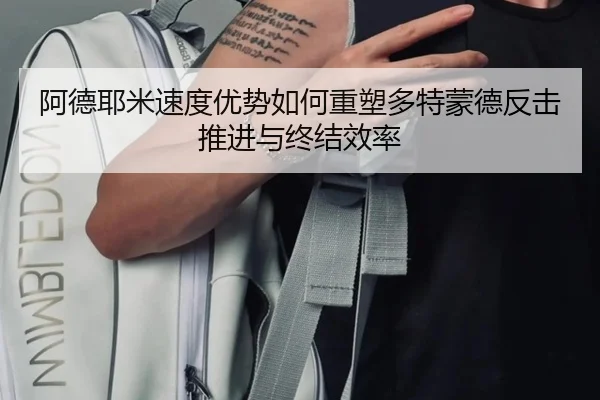 阿德耶米速度优势如何重塑多特蒙德反击推进与终结效率