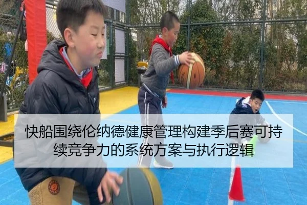 快船围绕伦纳德健康管理构建季后赛可持续竞争力的系统方案与执行逻辑