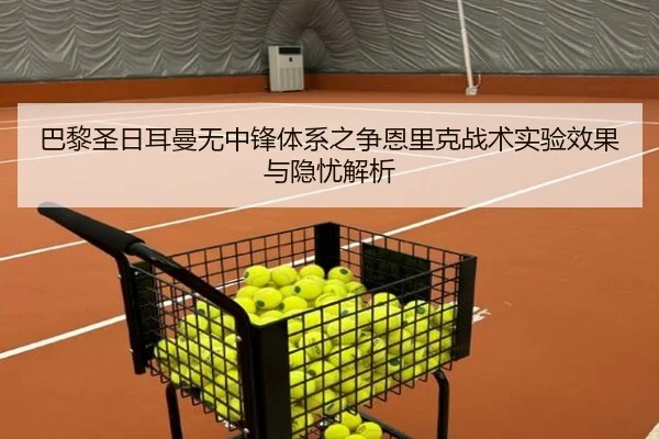 巴黎圣日耳曼无中锋体系之争恩里克战术实验效果与隐忧解析