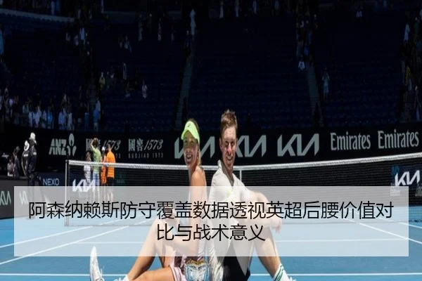 阿森纳赖斯防守覆盖数据透视英超后腰价值对比与战术意义